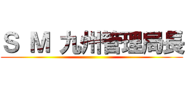 Ｓ Ｍ 九州管理局長 ()