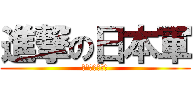 進撃の日本軍 (大日本帝国万歳)