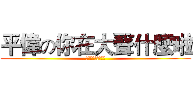 平偉の你在大聲什麼啦 (我的做法，我的做人)
