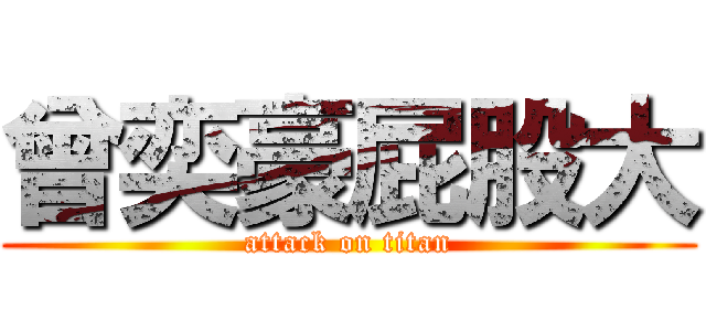 曾奕豪屁股大 (attack on titan)