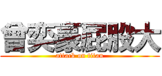 曾奕豪屁股大 (attack on titan)