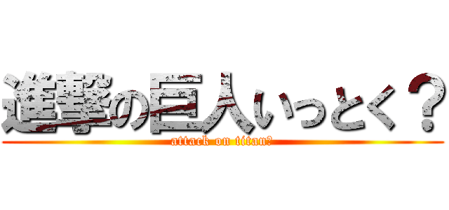 進撃の巨人いっとく？ (attack on titan？)