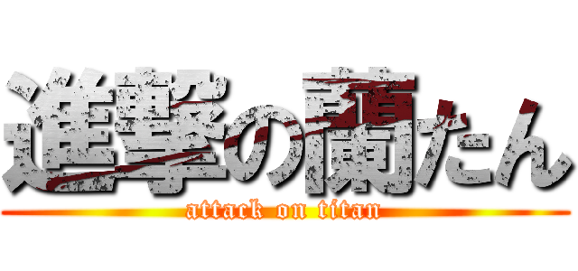 進撃の蘭たん (attack on titan)