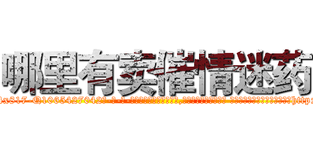 哪里有卖催情迷药 (哪里有卖催情迷药【电-话151x68344x817-Q1065427042元-吉-药-业】我们做的是长期生意,靠的是老客户长期支持 哪里有卖催情迷药在发表了一篇http://sngk.net/Bi6ipG

参考消息网我们做的是长期生意,靠的是老客户长期支持也许我们早该意识到，就连鲍勃·霍斯金斯（金球奖戏剧类电影男主角 
)