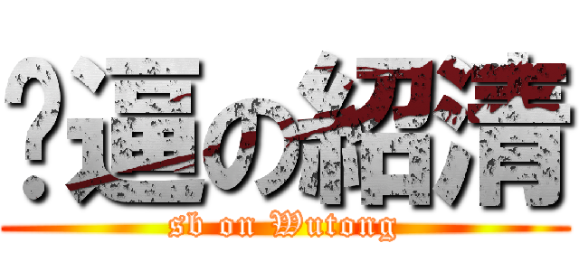 傻逼の紹清 (sb on Wutong)