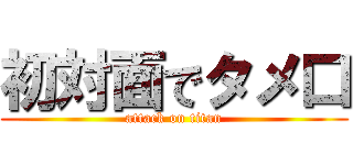 初対面でタメ口 (attack on titan)