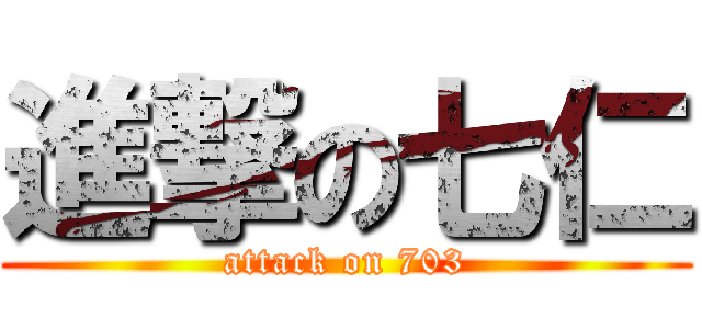 進撃の七仁 (attack on 703)