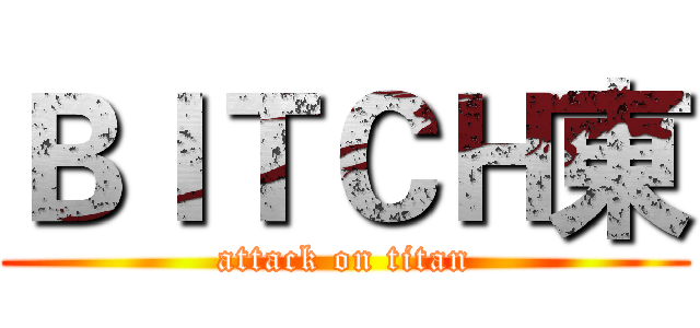 ＢＩＴＣＨ東 (attack on titan)