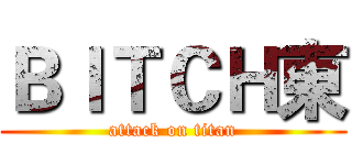 ＢＩＴＣＨ東 (attack on titan)