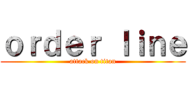 ｏｒｄｅｒ ｌｉｎｅ (attack on titan)