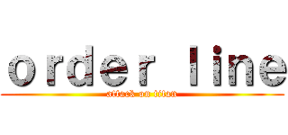 ｏｒｄｅｒ ｌｉｎｅ (attack on titan)