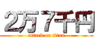 ２万７千円 (attack on titan)