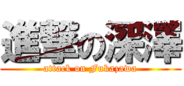 進撃の深澤 (attack on Fukazawa)