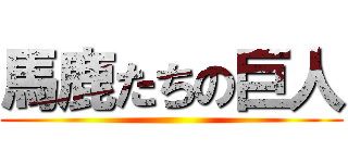 馬鹿たちの巨人 ()