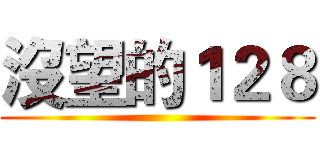 沒望的１２８ ()