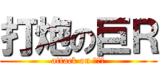 打炮の巨Ｒ (attack on 虫儿飞)