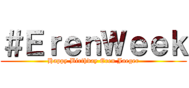 ＃ＥｒｅｎＷｅｅｋ (Happy Birthday Eren Jaeger)