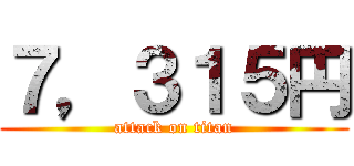 ７，３１５円 (attack on titan)