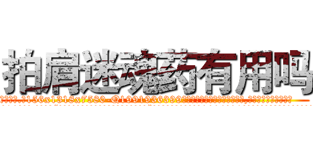 拍肩迷魂药有用吗 (拍肩迷魂药有用吗【电.话156x1318x7580-Q1991936399鑫宏药业】我们做的是长期生意,靠的是老客户长期支持
参考消息网2月20日报道 韩媒称，“剩女多、离婚率高的城市，房价一定会上涨。”这是中国经济学家金岩石2016年12月参加在上海举行的房地产相关论坛时说的话。
)