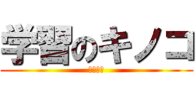 学習のキノコ (中鶴　奨)