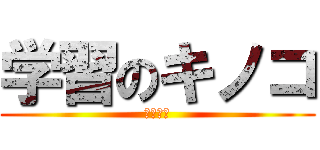 学習のキノコ (中鶴　奨)