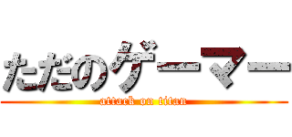 ただのゲーマー (attack on titan)