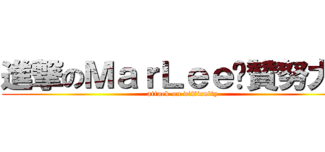 進撃のＭａｒＬｅｅ絕贊努力中 (attack on difficulty)