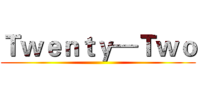 Ｔｗｅｎｔｙ—Ｔｗｏ ()