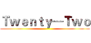 Ｔｗｅｎｔｙ—Ｔｗｏ ()