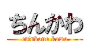 ちんかわ (otinkono kawa)