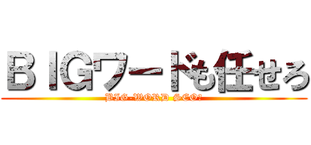 ＢＩＧワードも任せろ (BIG-WORD SEO！)