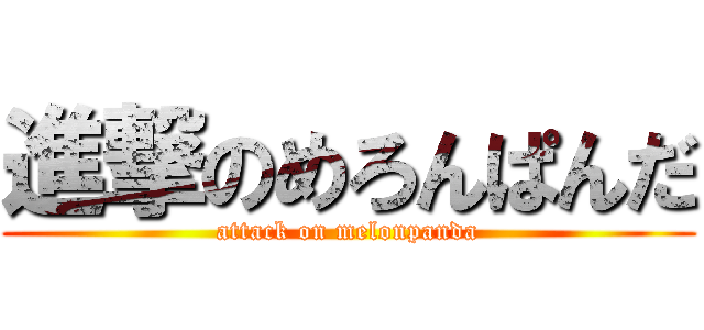 進撃のめろんぱんだ (attack on melonpanda)