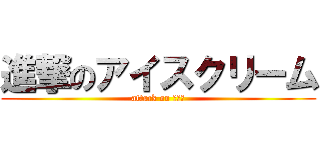 進撃のアイスクリーム (attack on アイス)