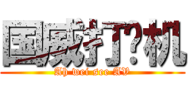 国威打飞机 (Ah wei see AV)