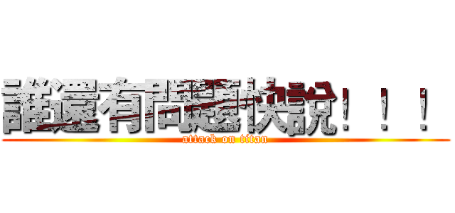 誰還有問題快說！！！ (attack on titan)
