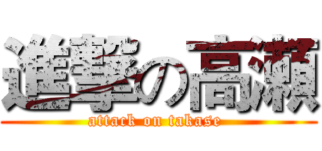 進撃の高瀬 (attack on takase )