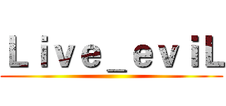 Ｌｉｖｅ＿ｅｖｉＬ ()