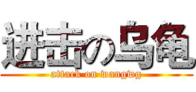 进击の乌龟 (attack on wangwg)