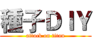 種子ＤＩＹ (attack on titan)