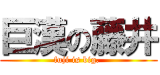 巨漢の藤井 (fuji is big. )