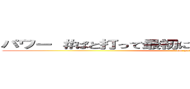 パワー ＃ぱと打って最初に出てきたものがあなたの正体 (l am power)