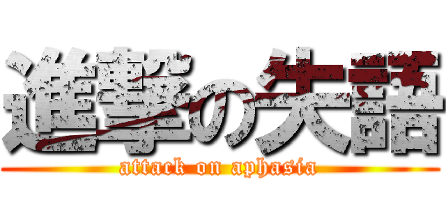 進撃の失語 (attack on aphasia)