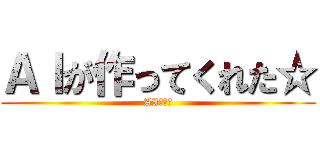 ＡＩが作ってくれた☆ (AIすげぇ)