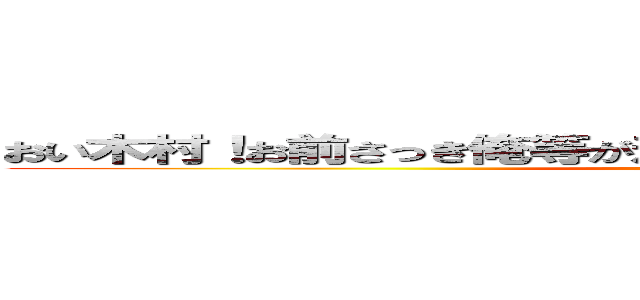 おい木村！お前さっき俺等が着替えてるときチラチラ見てただろ (rabirins)