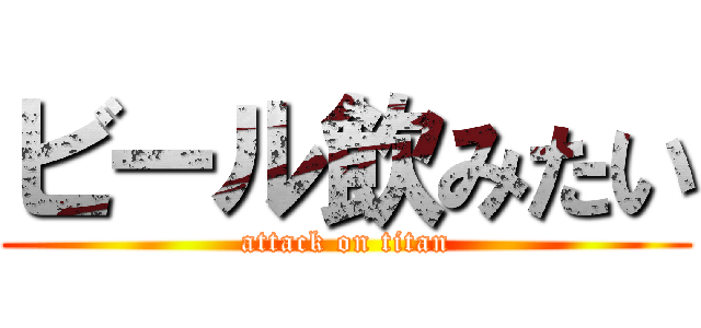 ビール飲みたい (attack on titan)