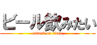 ビール飲みたい (attack on titan)