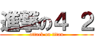 進撃の４ ２ (attack on titan)