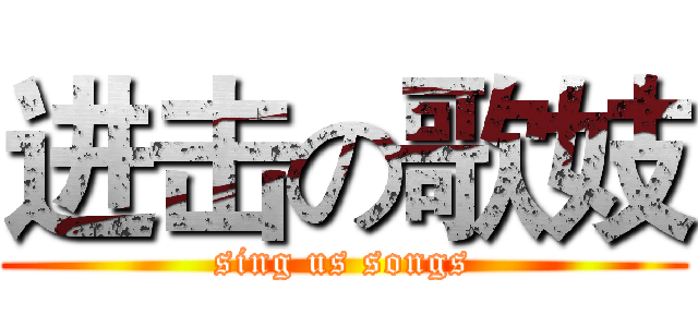 进击の歌妓 (sing us songs)