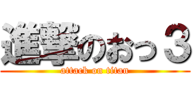進撃のおっ３ (attack on titan)