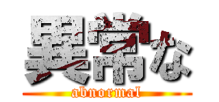 異常な (abnormal)